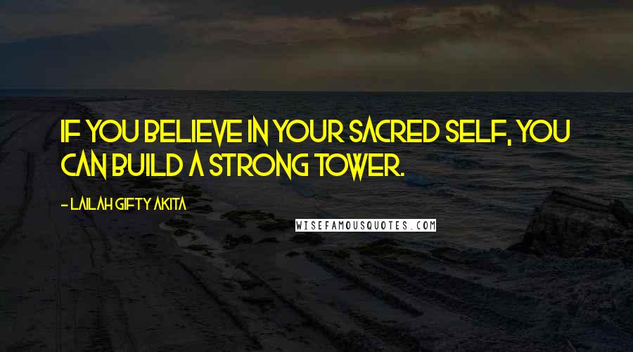 Lailah Gifty Akita Quotes: If you believe in your sacred self, you can build a strong tower.