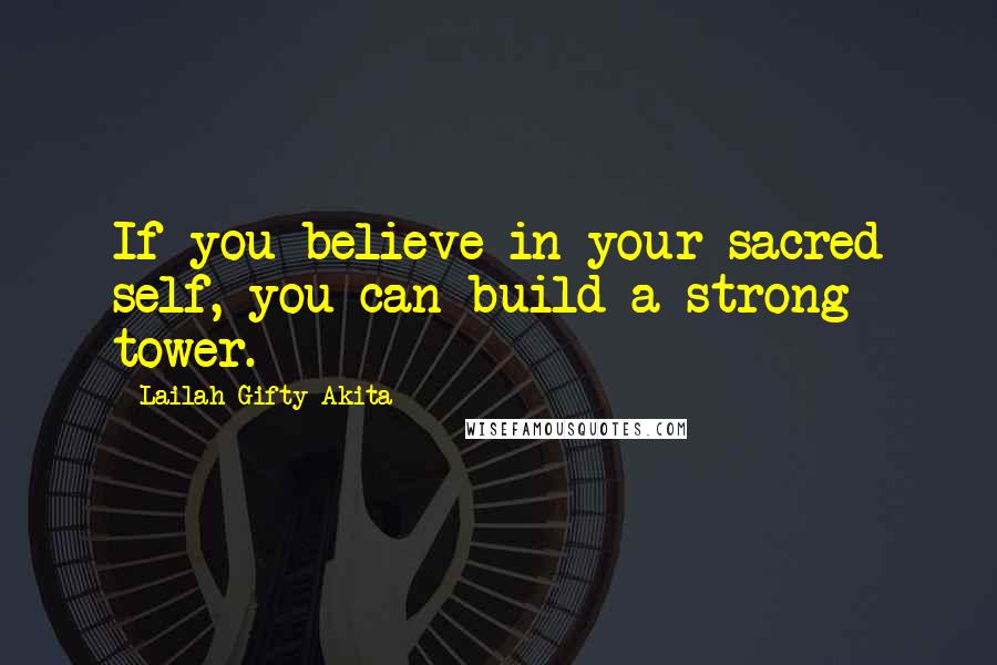 Lailah Gifty Akita Quotes: If you believe in your sacred self, you can build a strong tower.