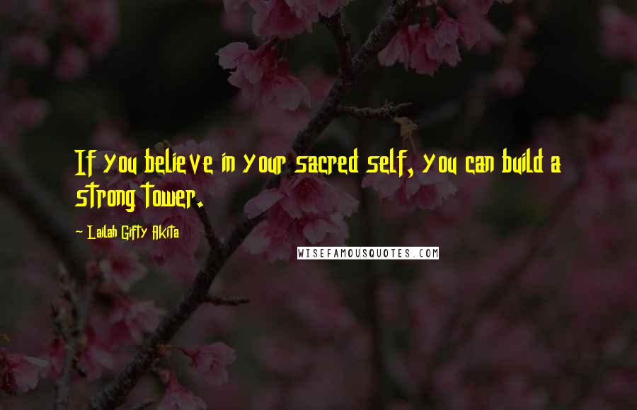 Lailah Gifty Akita Quotes: If you believe in your sacred self, you can build a strong tower.