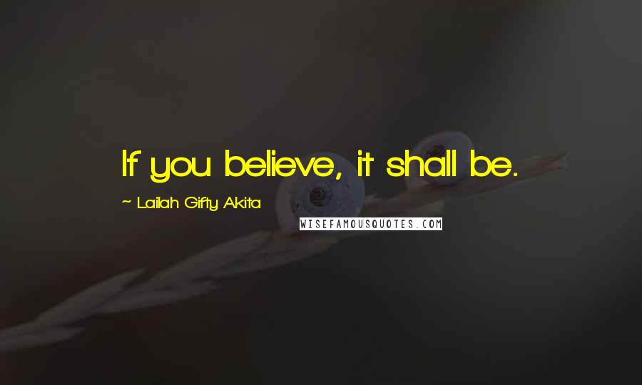Lailah Gifty Akita Quotes: If you believe, it shall be.