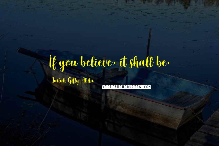 Lailah Gifty Akita Quotes: If you believe, it shall be.