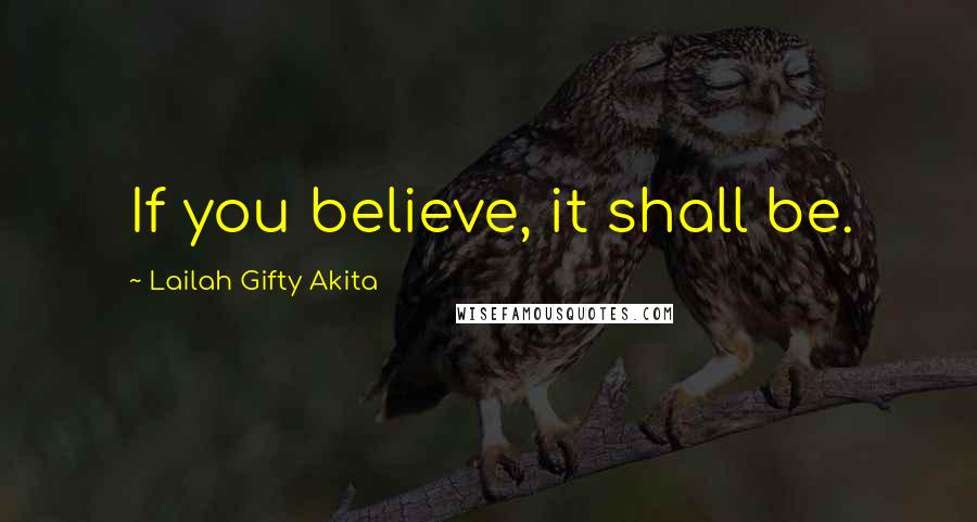 Lailah Gifty Akita Quotes: If you believe, it shall be.