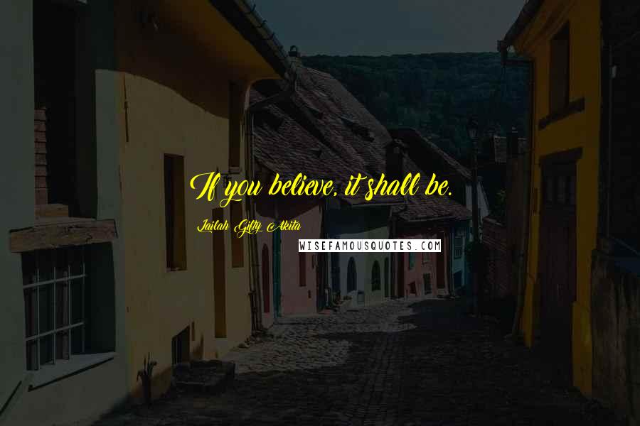 Lailah Gifty Akita Quotes: If you believe, it shall be.