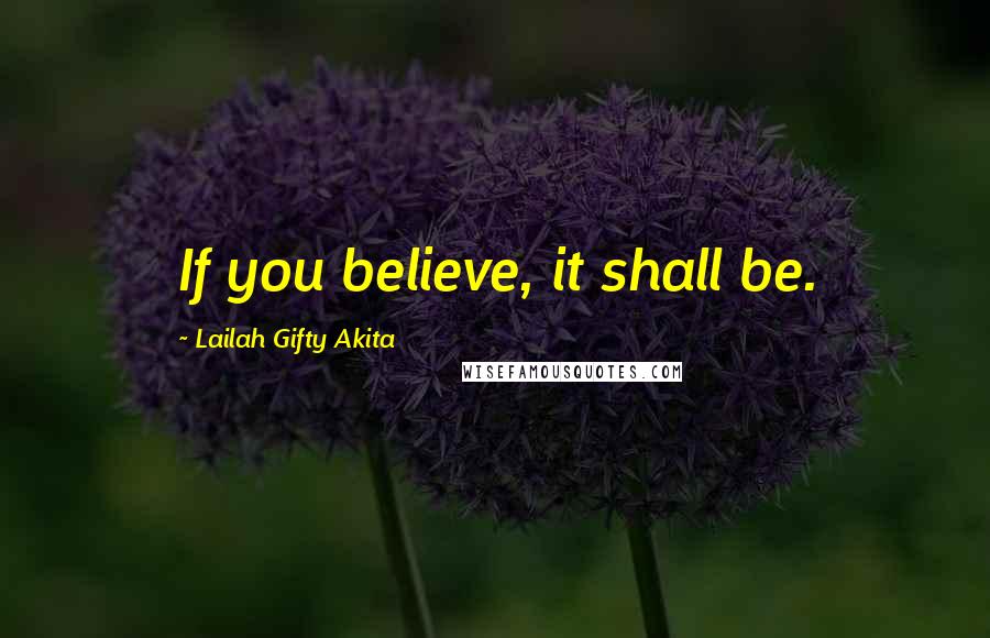 Lailah Gifty Akita Quotes: If you believe, it shall be.