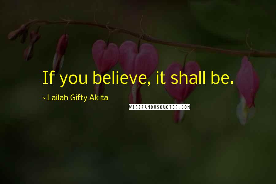 Lailah Gifty Akita Quotes: If you believe, it shall be.