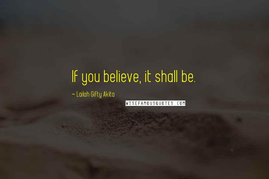 Lailah Gifty Akita Quotes: If you believe, it shall be.