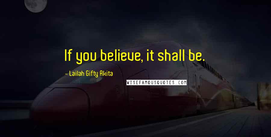 Lailah Gifty Akita Quotes: If you believe, it shall be.