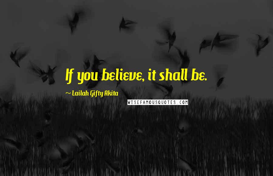 Lailah Gifty Akita Quotes: If you believe, it shall be.