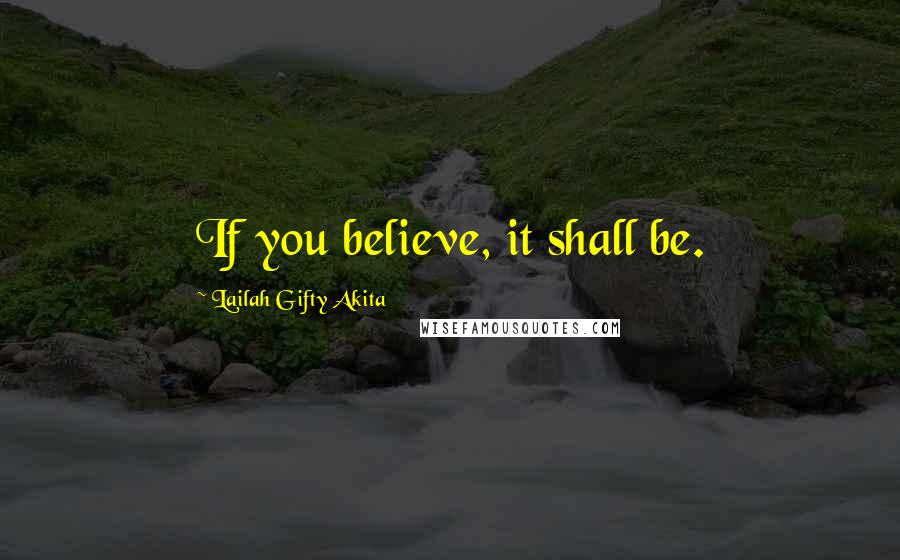 Lailah Gifty Akita Quotes: If you believe, it shall be.