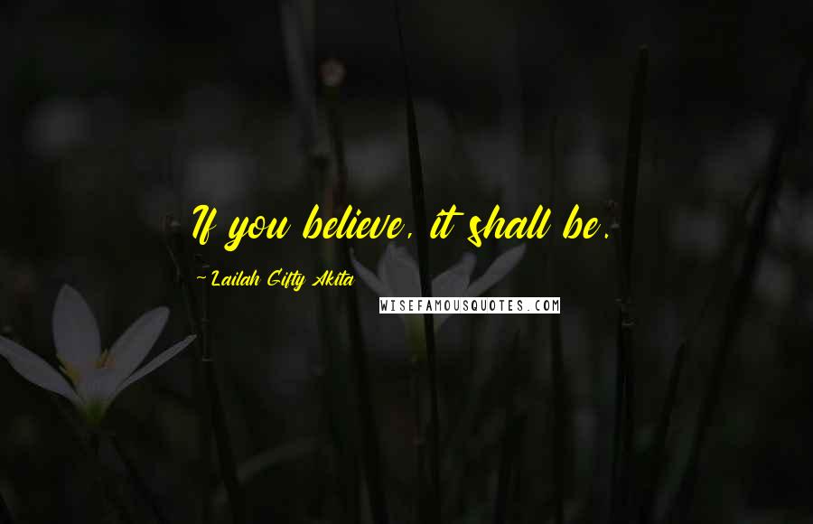 Lailah Gifty Akita Quotes: If you believe, it shall be.