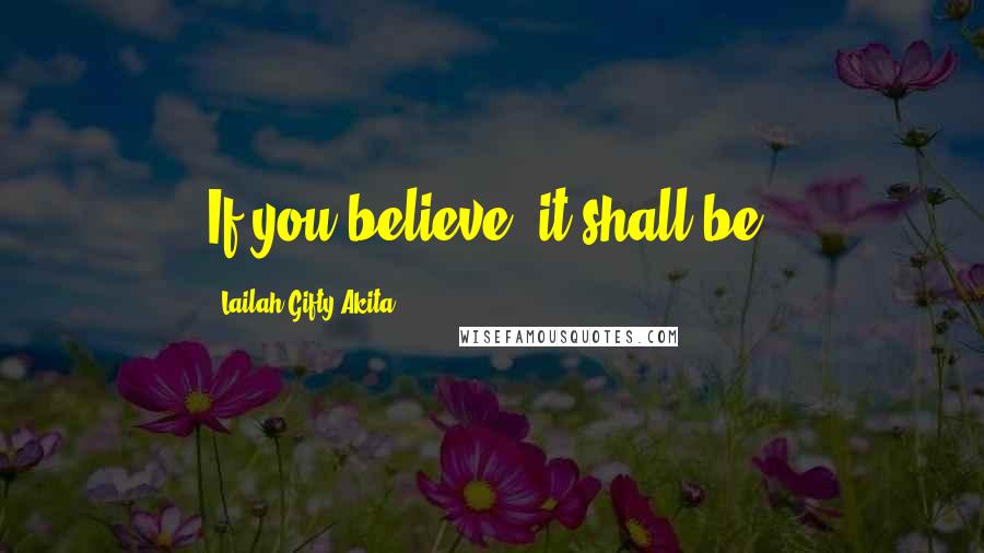 Lailah Gifty Akita Quotes: If you believe, it shall be.