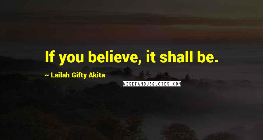 Lailah Gifty Akita Quotes: If you believe, it shall be.