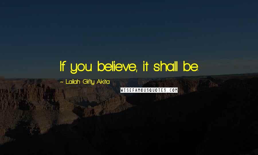 Lailah Gifty Akita Quotes: If you believe, it shall be.