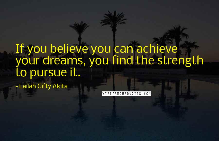 Lailah Gifty Akita Quotes: If you believe you can achieve your dreams, you find the strength to pursue it.