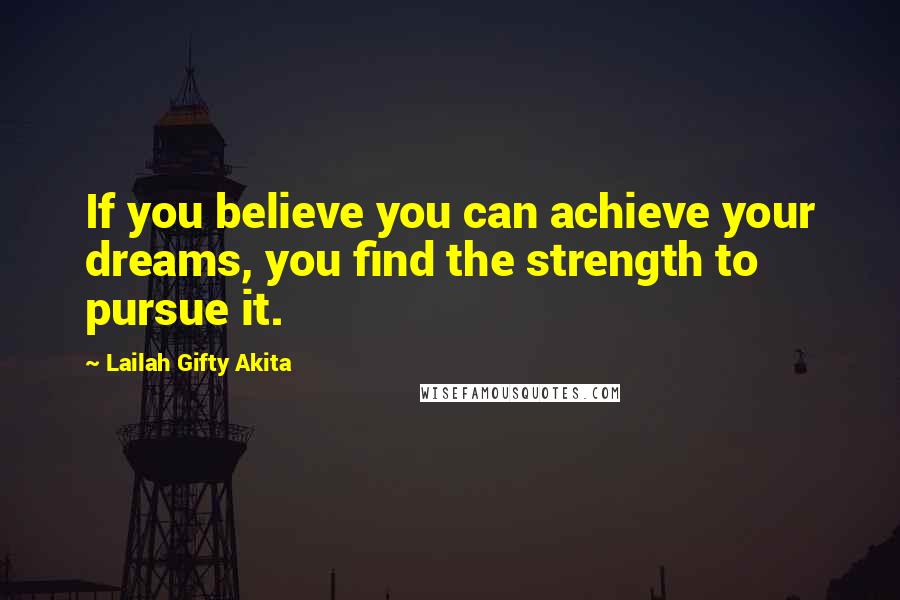 Lailah Gifty Akita Quotes: If you believe you can achieve your dreams, you find the strength to pursue it.