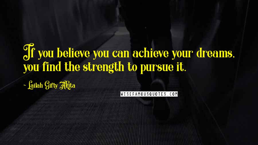 Lailah Gifty Akita Quotes: If you believe you can achieve your dreams, you find the strength to pursue it.