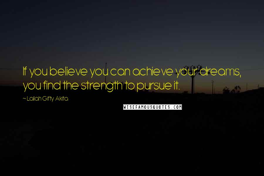 Lailah Gifty Akita Quotes: If you believe you can achieve your dreams, you find the strength to pursue it.