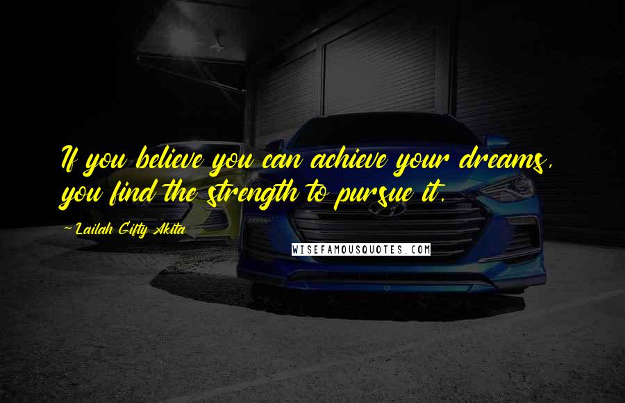 Lailah Gifty Akita Quotes: If you believe you can achieve your dreams, you find the strength to pursue it.