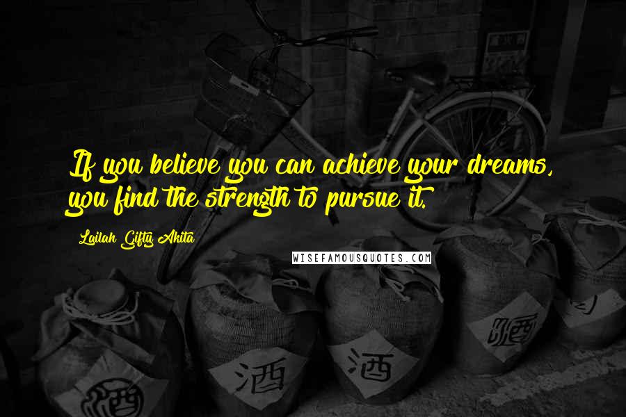 Lailah Gifty Akita Quotes: If you believe you can achieve your dreams, you find the strength to pursue it.