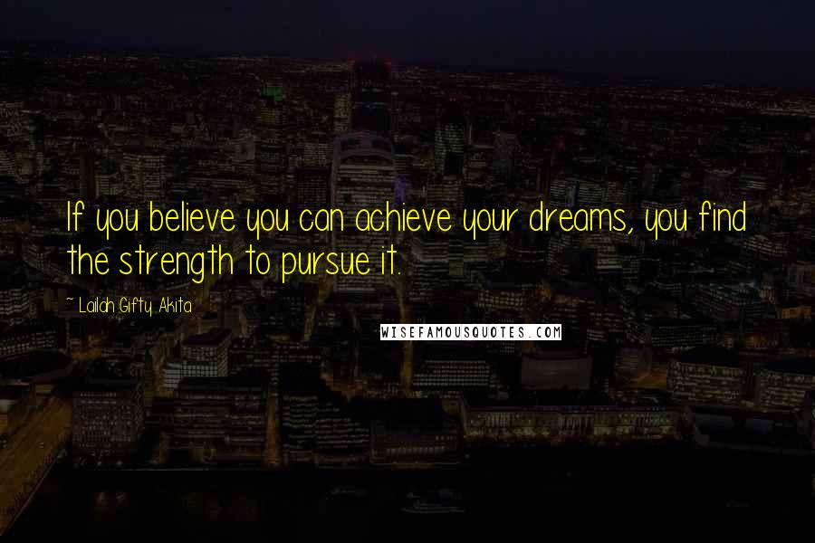 Lailah Gifty Akita Quotes: If you believe you can achieve your dreams, you find the strength to pursue it.