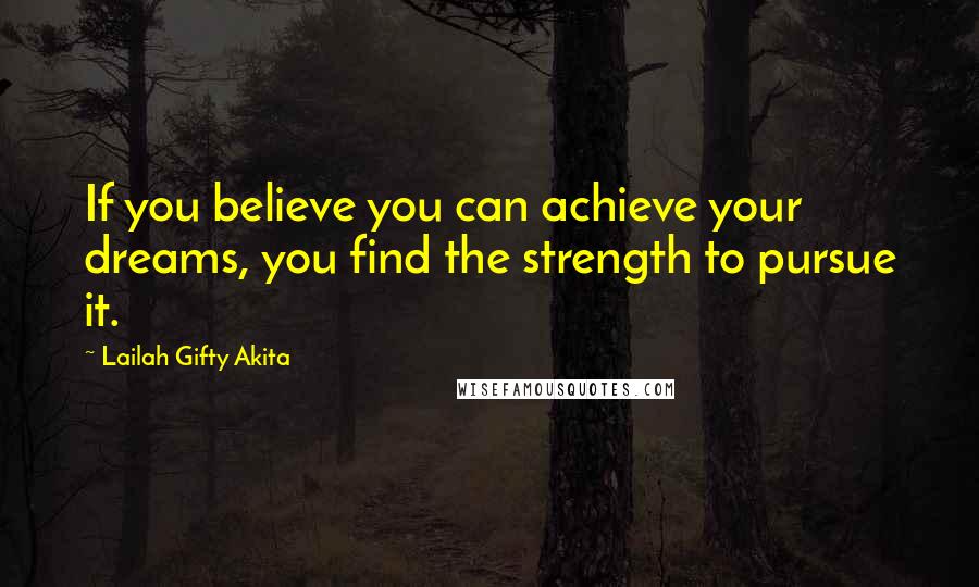 Lailah Gifty Akita Quotes: If you believe you can achieve your dreams, you find the strength to pursue it.