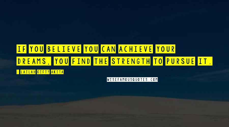 Lailah Gifty Akita Quotes: If you believe you can achieve your dreams, you find the strength to pursue it.
