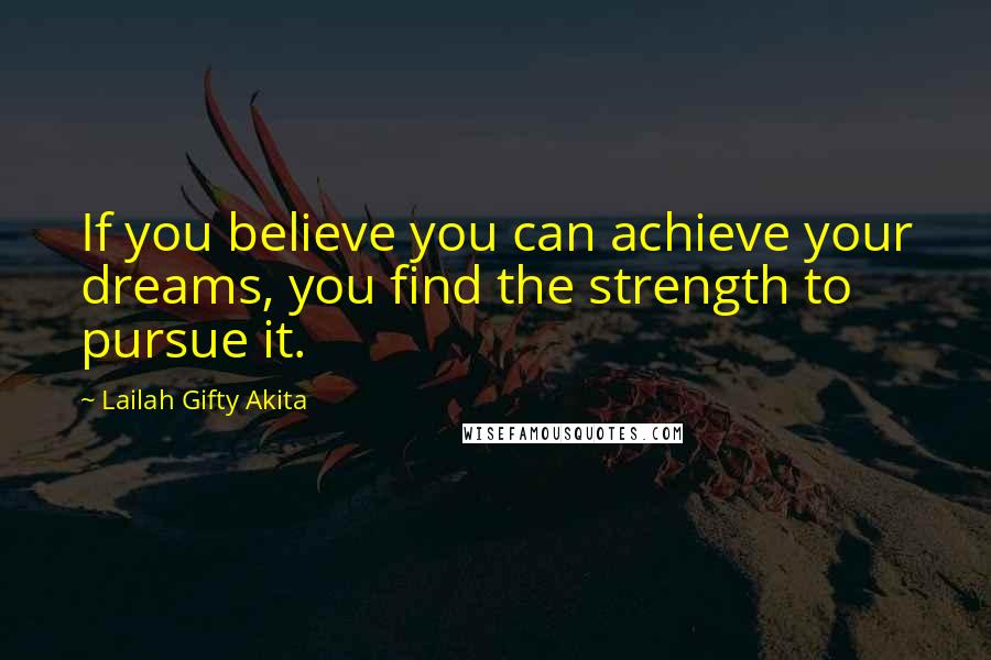 Lailah Gifty Akita Quotes: If you believe you can achieve your dreams, you find the strength to pursue it.