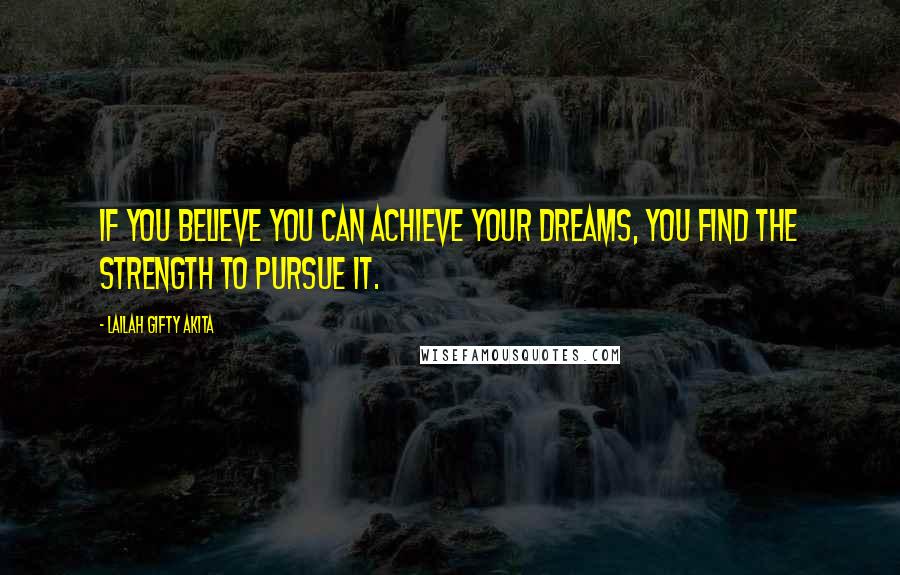 Lailah Gifty Akita Quotes: If you believe you can achieve your dreams, you find the strength to pursue it.