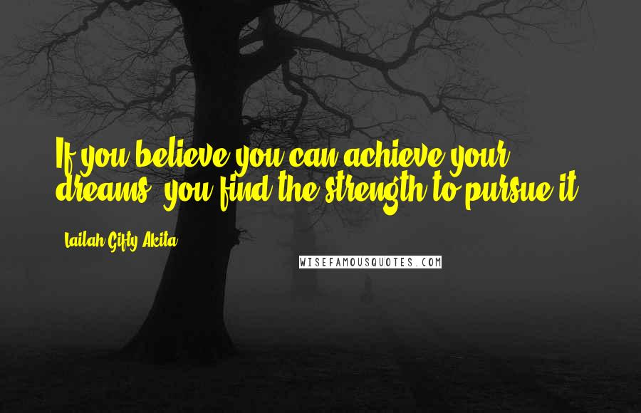 Lailah Gifty Akita Quotes: If you believe you can achieve your dreams, you find the strength to pursue it.