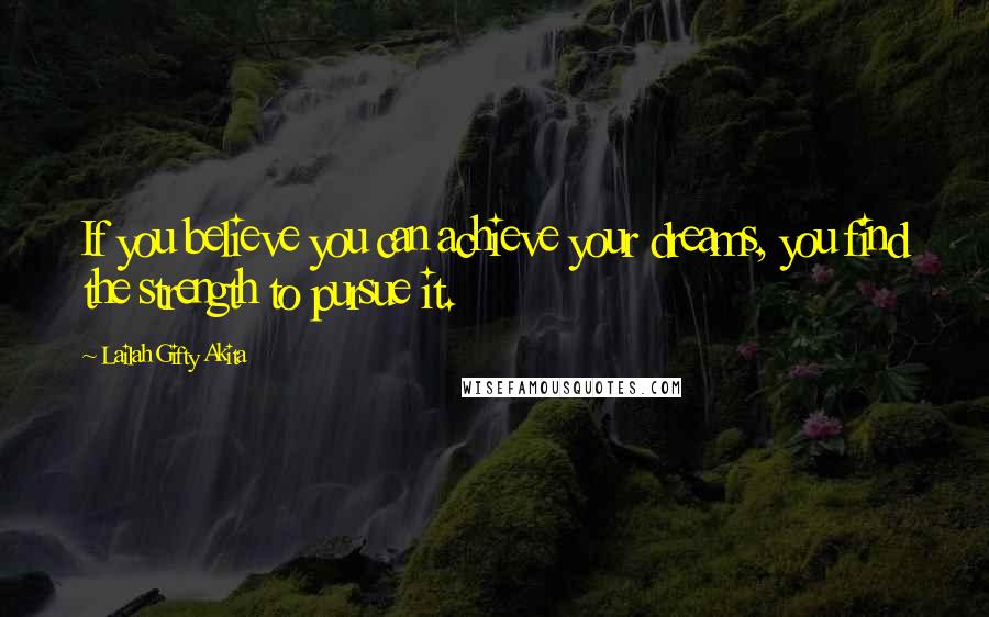 Lailah Gifty Akita Quotes: If you believe you can achieve your dreams, you find the strength to pursue it.