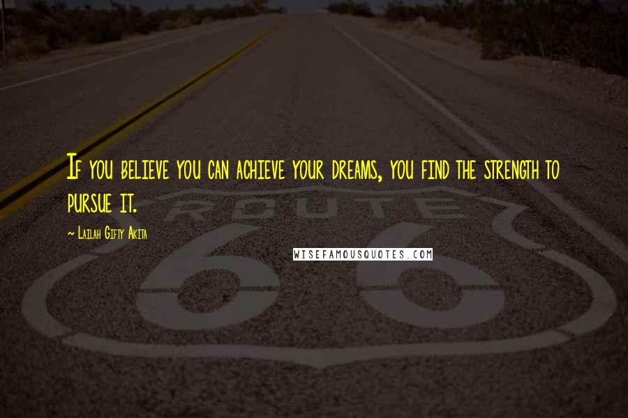 Lailah Gifty Akita Quotes: If you believe you can achieve your dreams, you find the strength to pursue it.