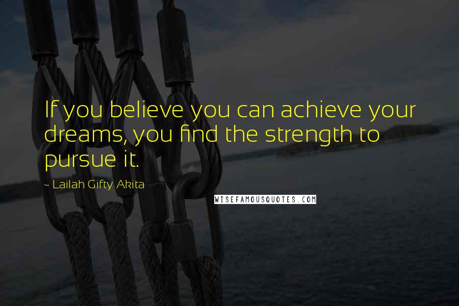 Lailah Gifty Akita Quotes: If you believe you can achieve your dreams, you find the strength to pursue it.