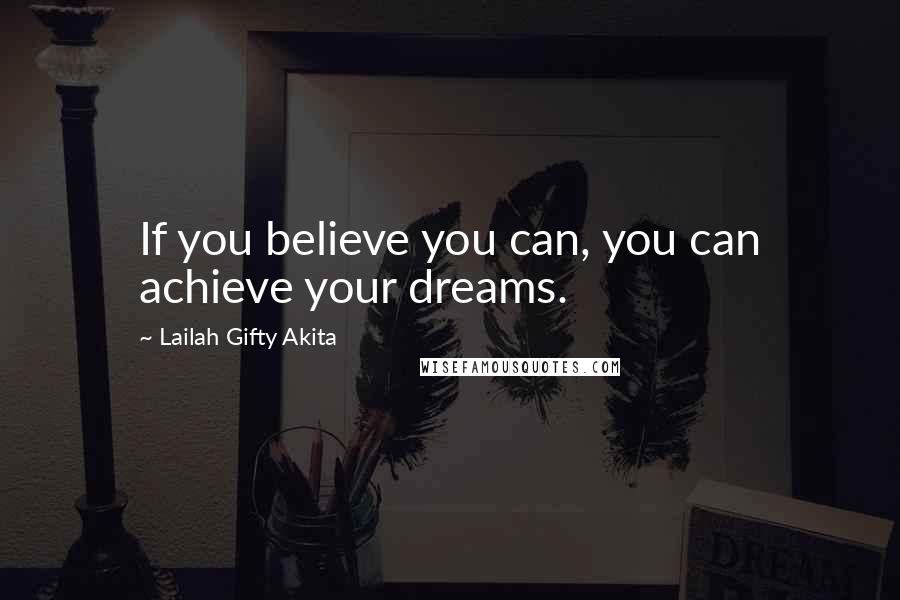 Lailah Gifty Akita Quotes: If you believe you can, you can achieve your dreams.