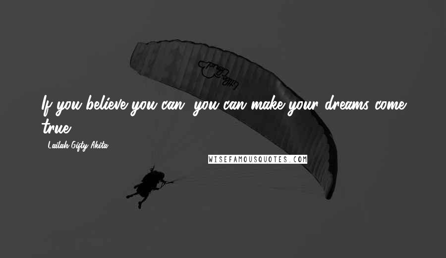 Lailah Gifty Akita Quotes: If you believe you can, you can make your dreams come true.