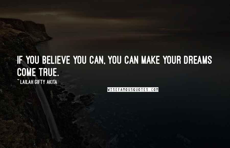 Lailah Gifty Akita Quotes: If you believe you can, you can make your dreams come true.