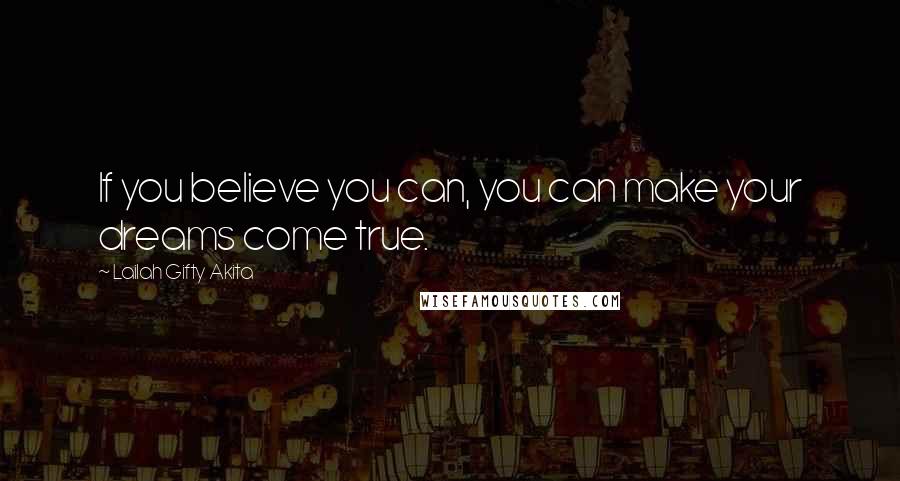 Lailah Gifty Akita Quotes: If you believe you can, you can make your dreams come true.