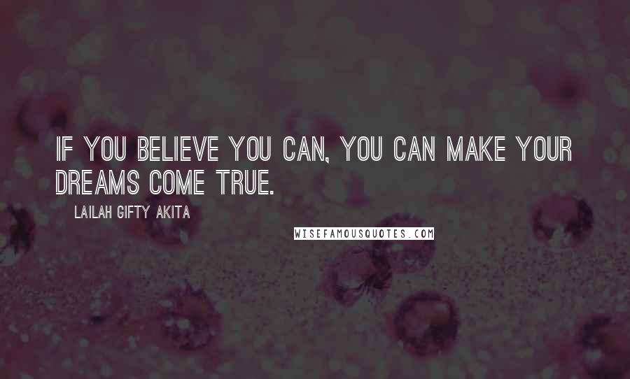 Lailah Gifty Akita Quotes: If you believe you can, you can make your dreams come true.