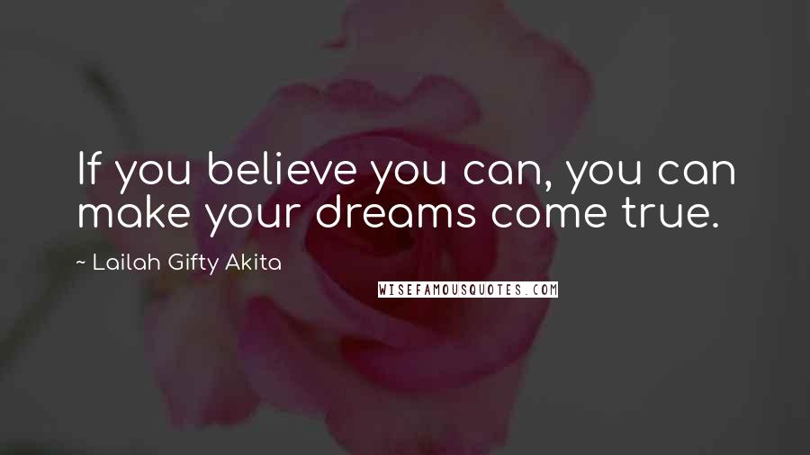 Lailah Gifty Akita Quotes: If you believe you can, you can make your dreams come true.