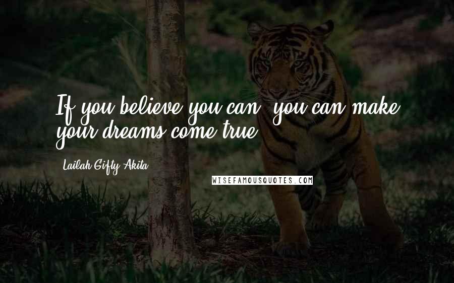 Lailah Gifty Akita Quotes: If you believe you can, you can make your dreams come true.