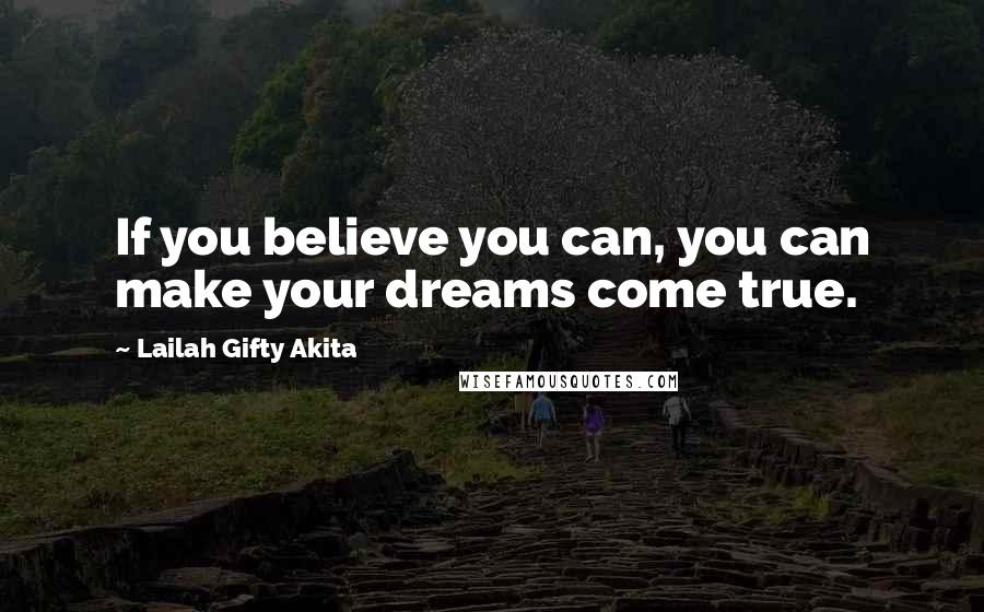 Lailah Gifty Akita Quotes: If you believe you can, you can make your dreams come true.