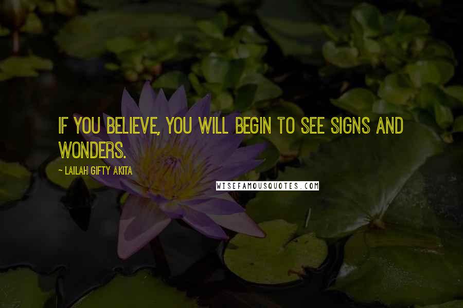 Lailah Gifty Akita Quotes: If you believe, you will begin to see signs and wonders.