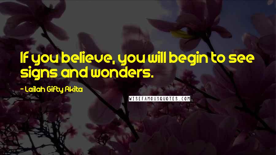 Lailah Gifty Akita Quotes: If you believe, you will begin to see signs and wonders.