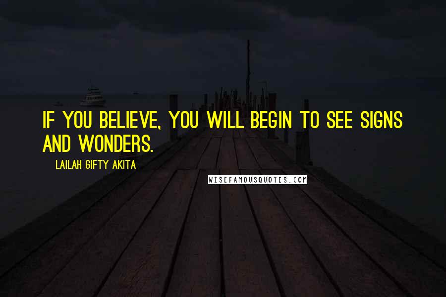Lailah Gifty Akita Quotes: If you believe, you will begin to see signs and wonders.