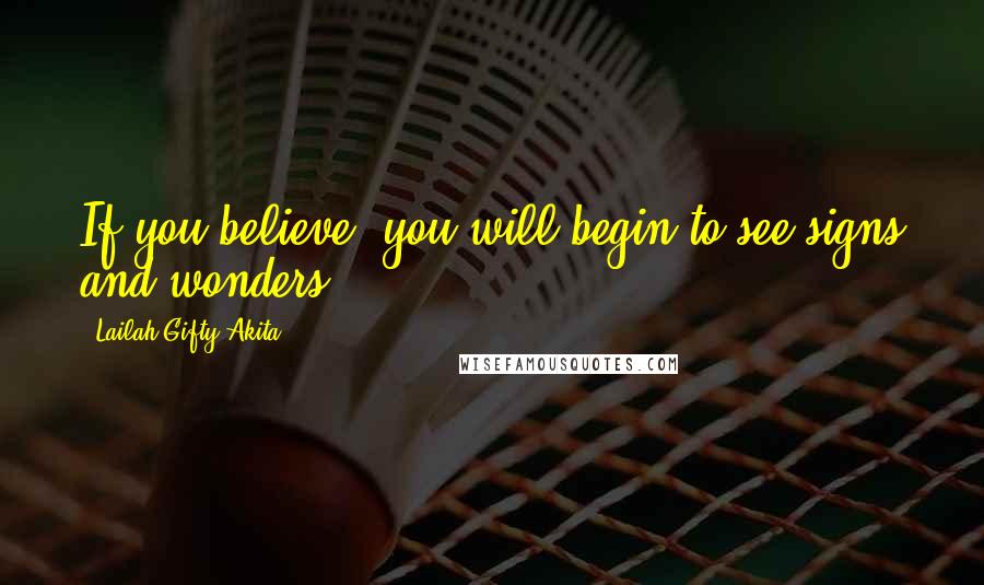 Lailah Gifty Akita Quotes: If you believe, you will begin to see signs and wonders.