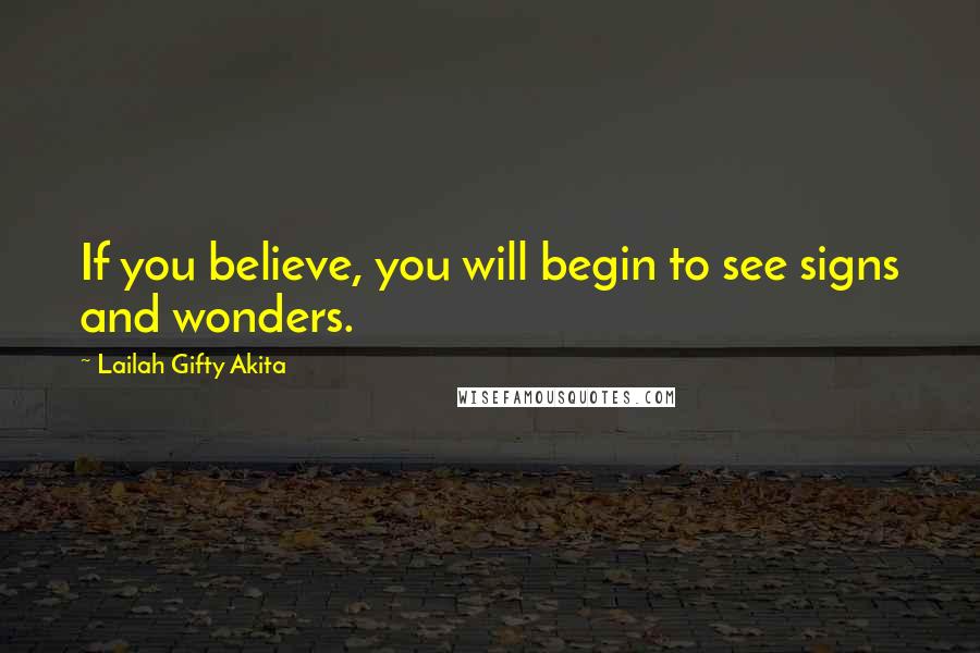 Lailah Gifty Akita Quotes: If you believe, you will begin to see signs and wonders.