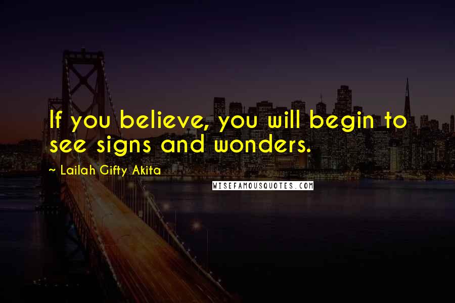 Lailah Gifty Akita Quotes: If you believe, you will begin to see signs and wonders.