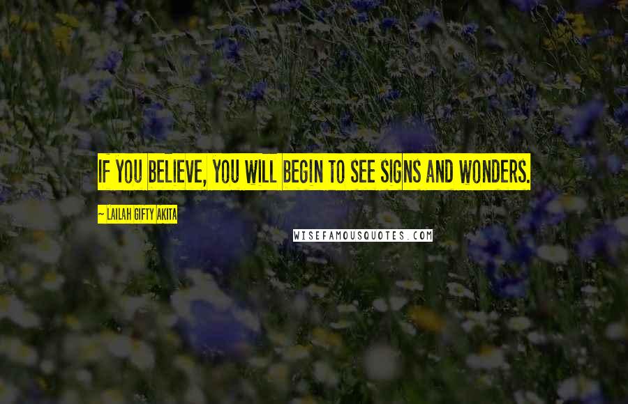 Lailah Gifty Akita Quotes: If you believe, you will begin to see signs and wonders.