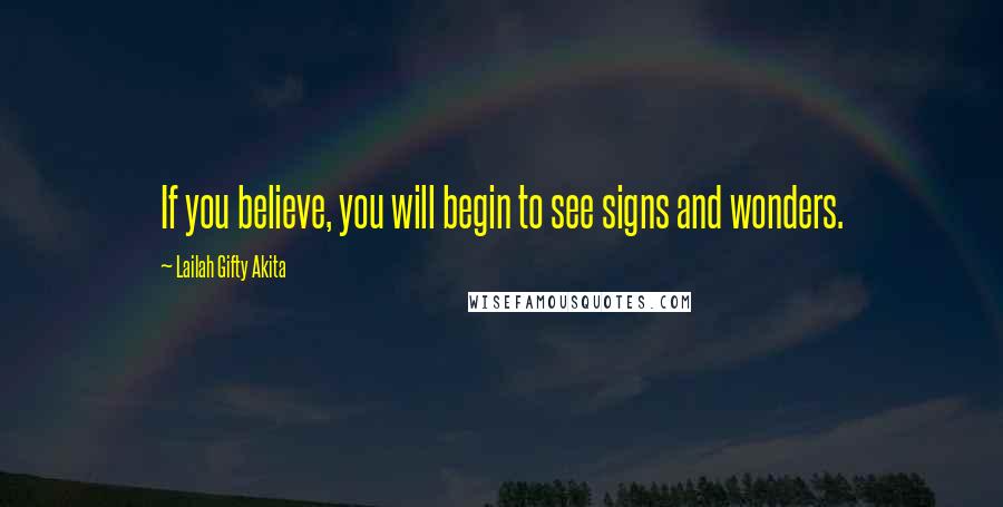 Lailah Gifty Akita Quotes: If you believe, you will begin to see signs and wonders.