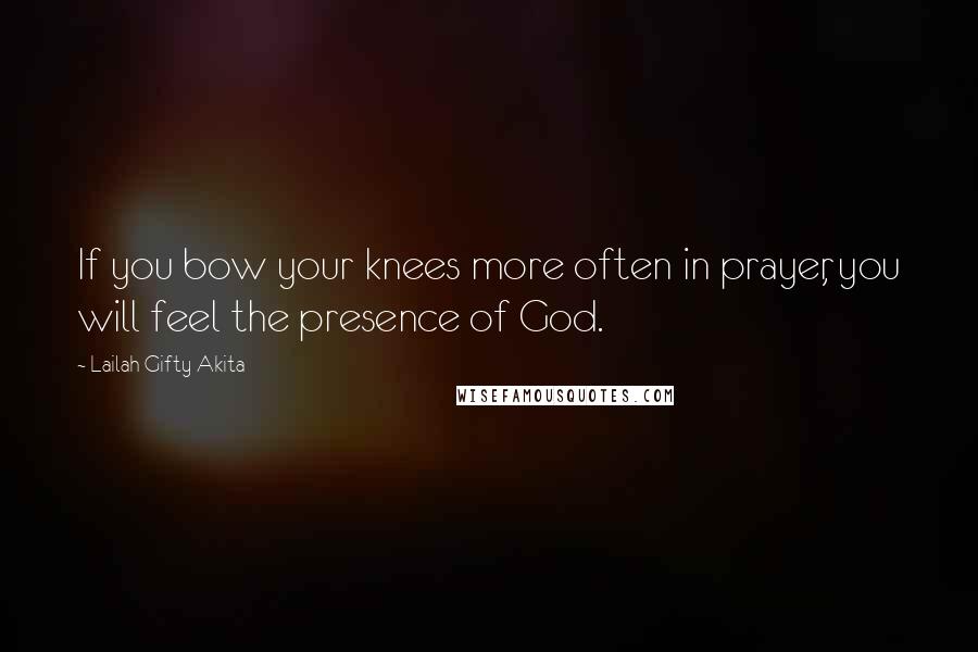 Lailah Gifty Akita Quotes: If you bow your knees more often in prayer, you will feel the presence of God.