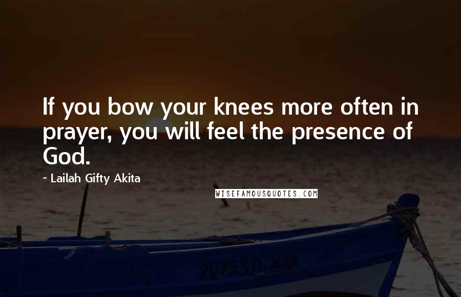 Lailah Gifty Akita Quotes: If you bow your knees more often in prayer, you will feel the presence of God.